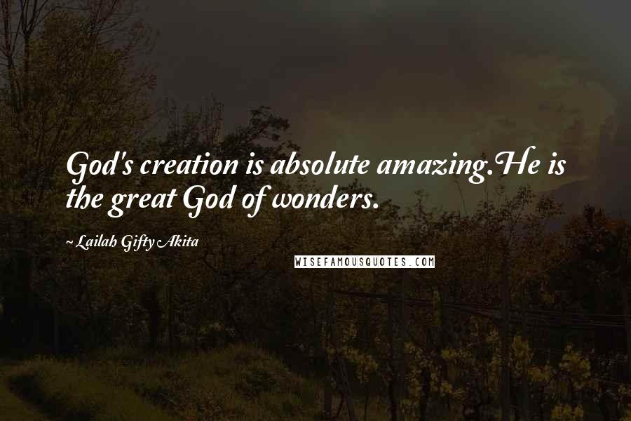 Lailah Gifty Akita Quotes: God's creation is absolute amazing.He is the great God of wonders.