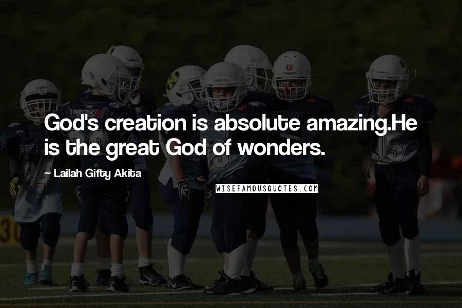 Lailah Gifty Akita Quotes: God's creation is absolute amazing.He is the great God of wonders.