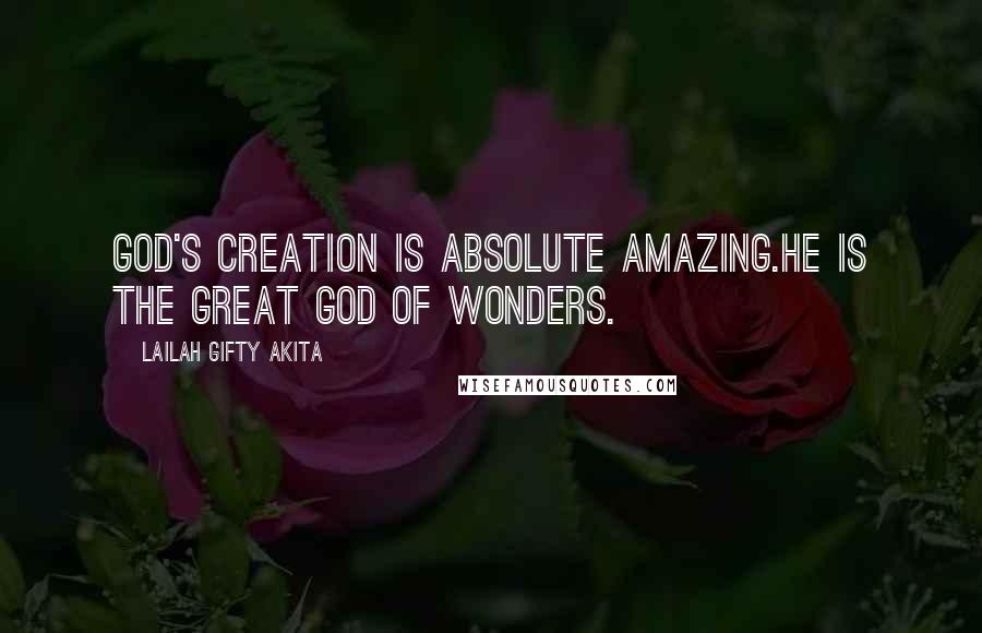 Lailah Gifty Akita Quotes: God's creation is absolute amazing.He is the great God of wonders.