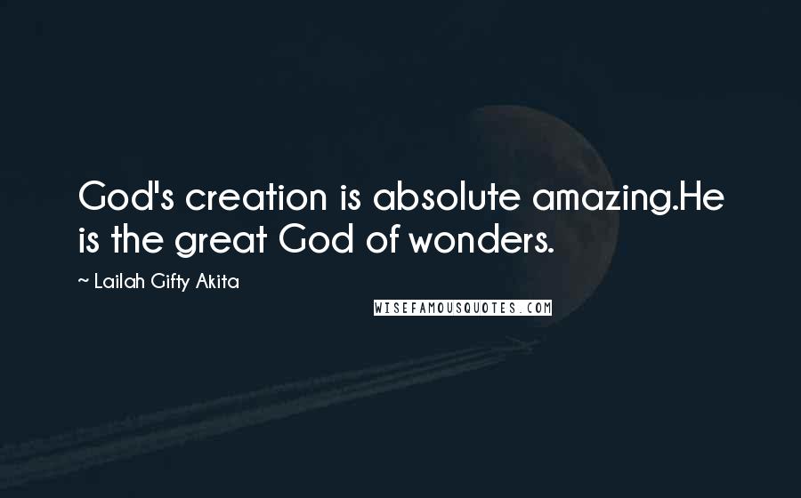 Lailah Gifty Akita Quotes: God's creation is absolute amazing.He is the great God of wonders.