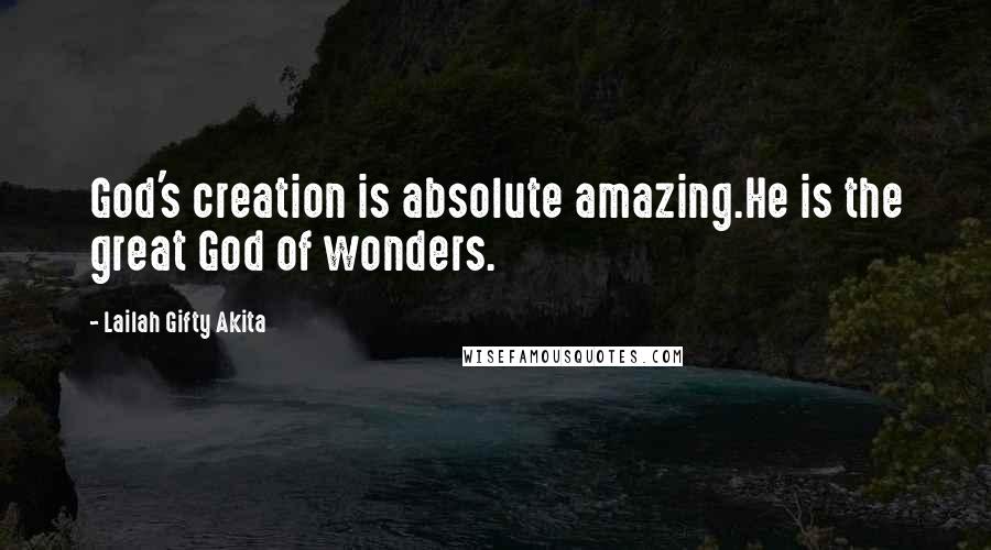 Lailah Gifty Akita Quotes: God's creation is absolute amazing.He is the great God of wonders.