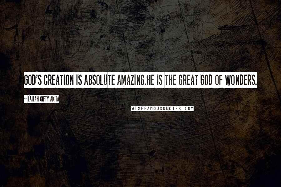 Lailah Gifty Akita Quotes: God's creation is absolute amazing.He is the great God of wonders.