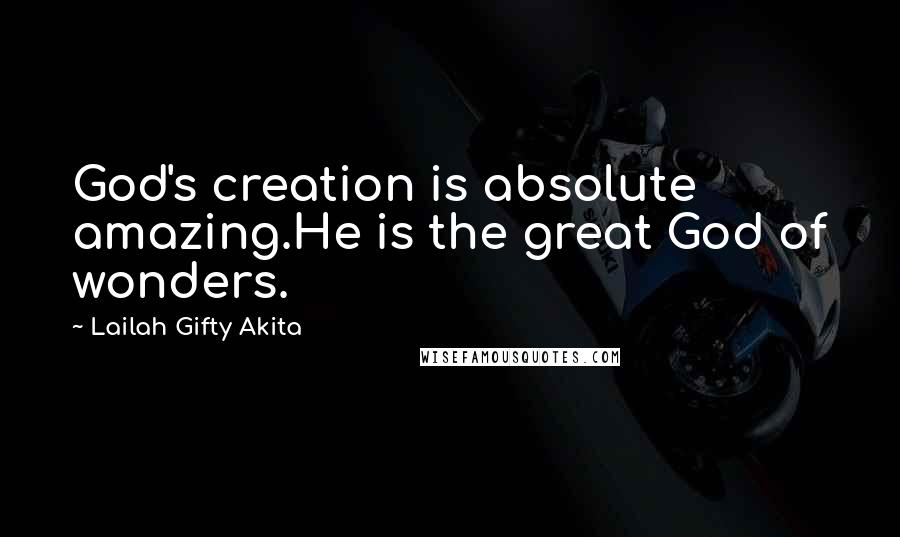 Lailah Gifty Akita Quotes: God's creation is absolute amazing.He is the great God of wonders.