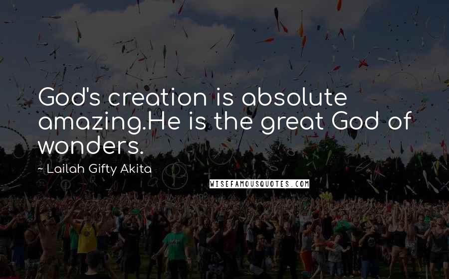 Lailah Gifty Akita Quotes: God's creation is absolute amazing.He is the great God of wonders.