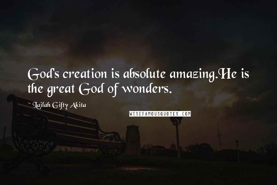 Lailah Gifty Akita Quotes: God's creation is absolute amazing.He is the great God of wonders.