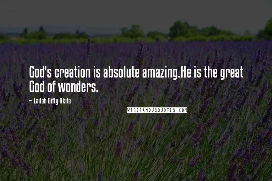 Lailah Gifty Akita Quotes: God's creation is absolute amazing.He is the great God of wonders.