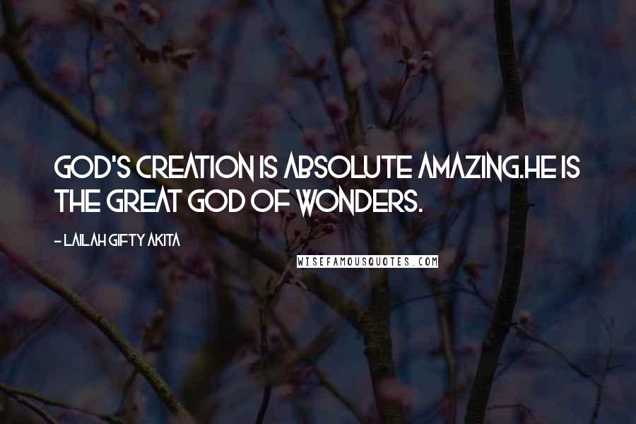 Lailah Gifty Akita Quotes: God's creation is absolute amazing.He is the great God of wonders.
