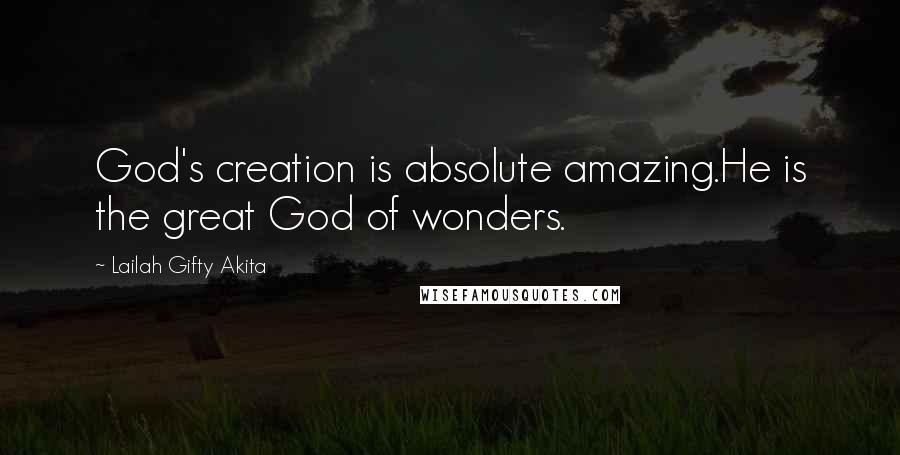 Lailah Gifty Akita Quotes: God's creation is absolute amazing.He is the great God of wonders.