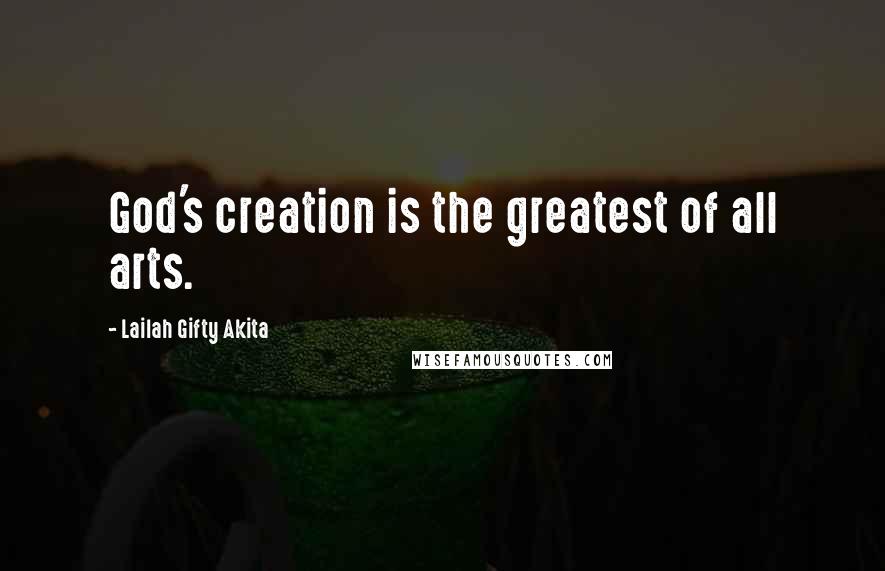 Lailah Gifty Akita Quotes: God's creation is the greatest of all arts.