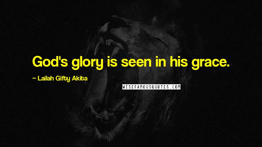 Lailah Gifty Akita Quotes: God's glory is seen in his grace.