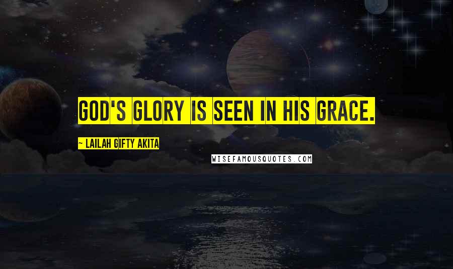 Lailah Gifty Akita Quotes: God's glory is seen in his grace.