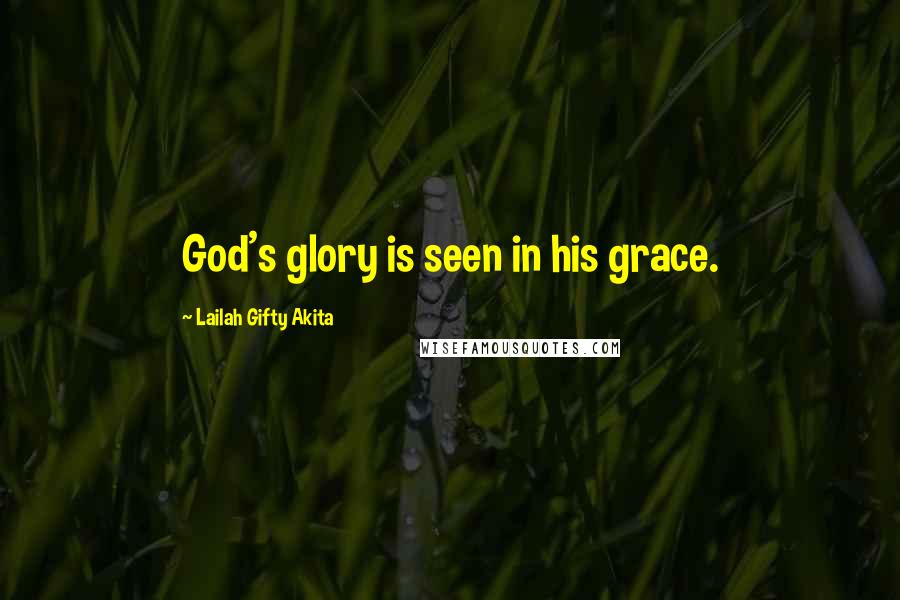 Lailah Gifty Akita Quotes: God's glory is seen in his grace.