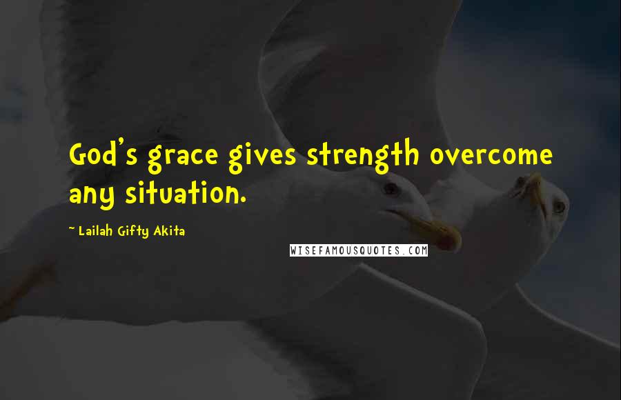 Lailah Gifty Akita Quotes: God's grace gives strength overcome any situation.