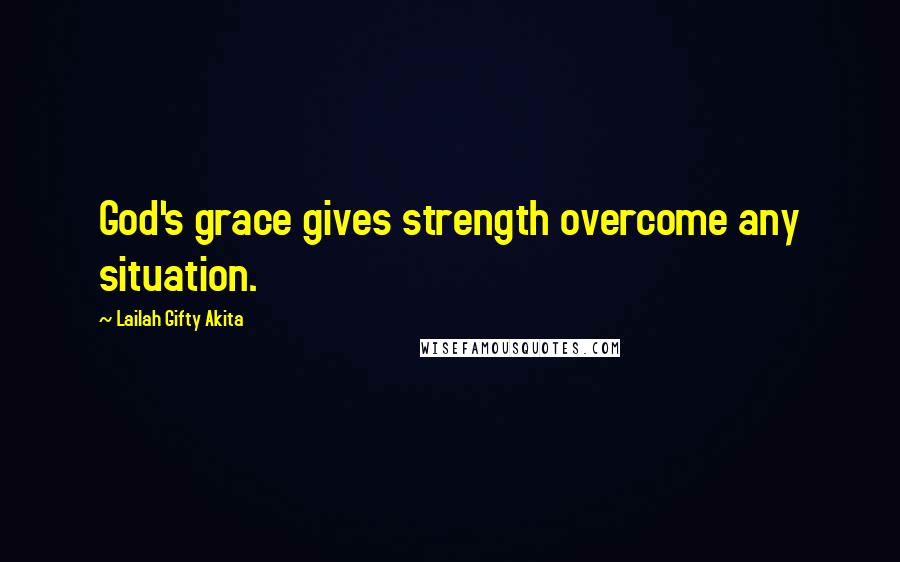 Lailah Gifty Akita Quotes: God's grace gives strength overcome any situation.