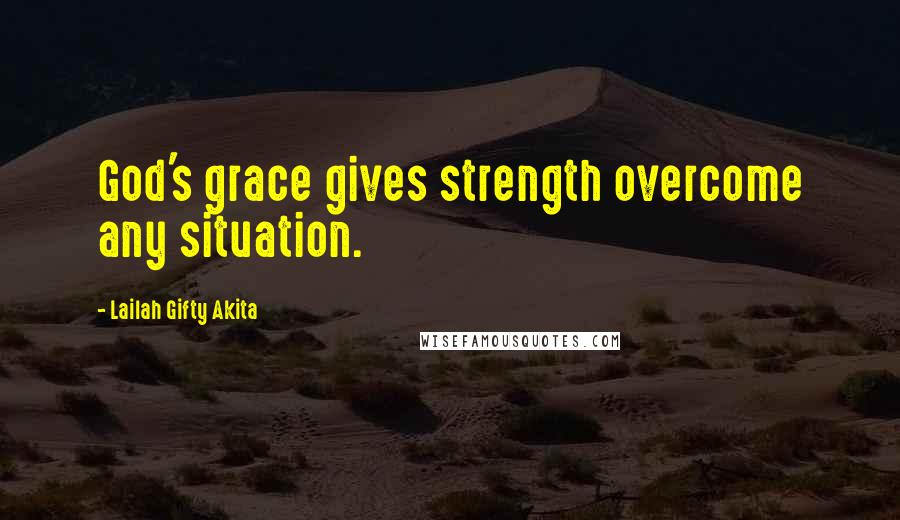 Lailah Gifty Akita Quotes: God's grace gives strength overcome any situation.