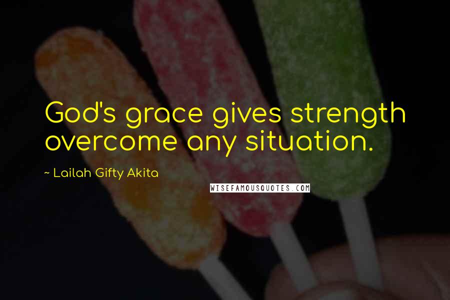 Lailah Gifty Akita Quotes: God's grace gives strength overcome any situation.