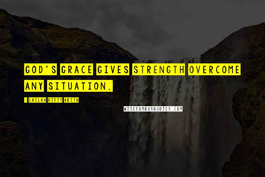 Lailah Gifty Akita Quotes: God's grace gives strength overcome any situation.