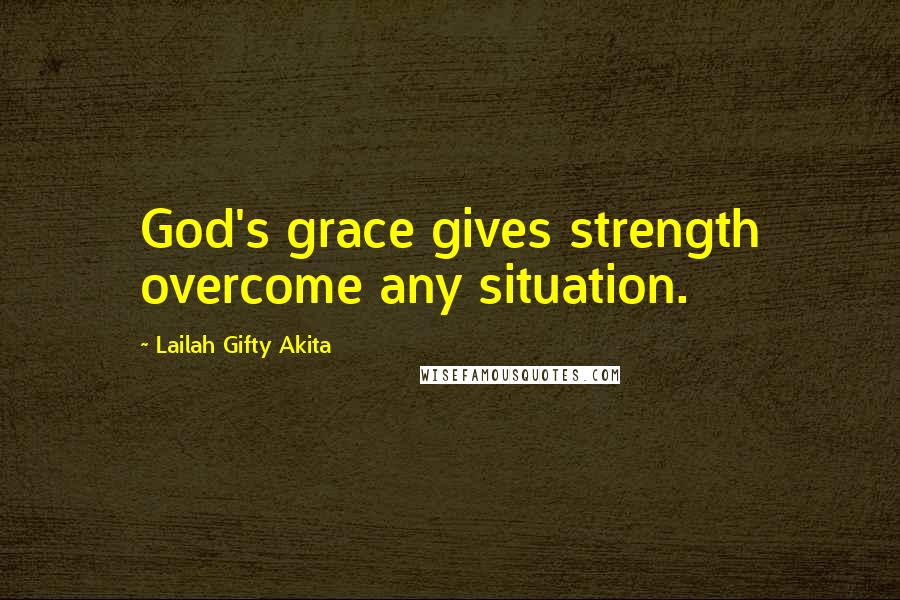 Lailah Gifty Akita Quotes: God's grace gives strength overcome any situation.