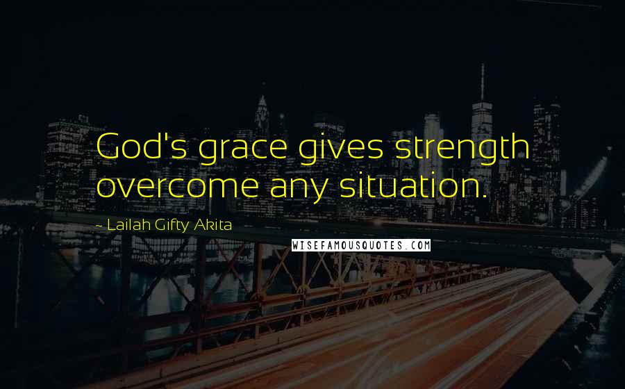 Lailah Gifty Akita Quotes: God's grace gives strength overcome any situation.