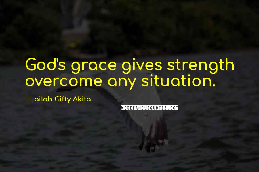 Lailah Gifty Akita Quotes: God's grace gives strength overcome any situation.