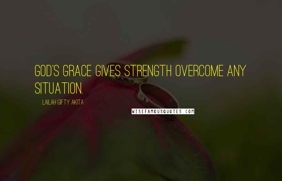 Lailah Gifty Akita Quotes: God's grace gives strength overcome any situation.