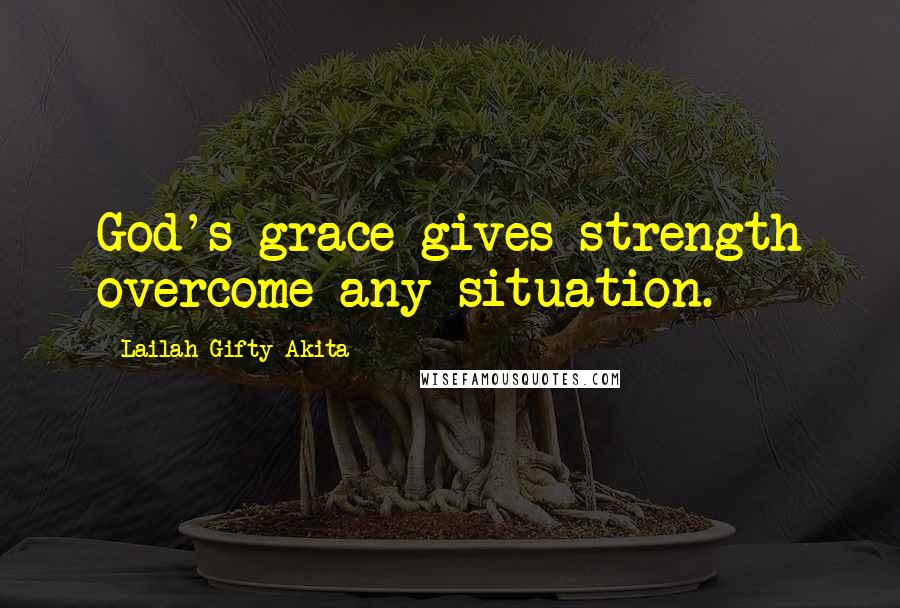 Lailah Gifty Akita Quotes: God's grace gives strength overcome any situation.