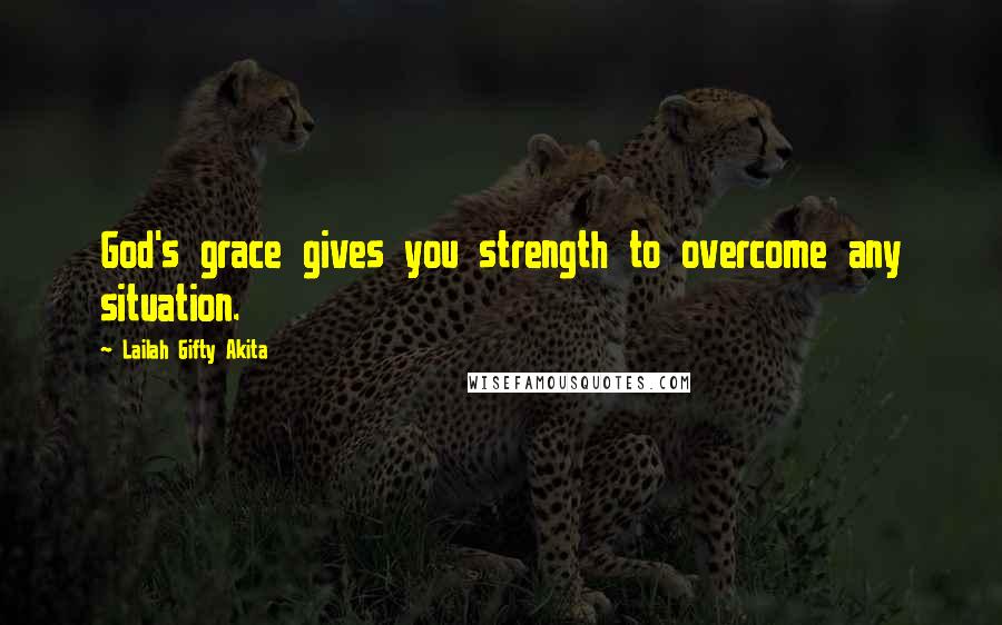 Lailah Gifty Akita Quotes: God's grace gives you strength to overcome any situation.