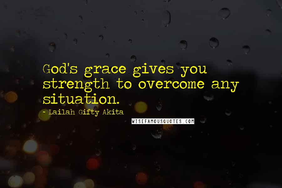 Lailah Gifty Akita Quotes: God's grace gives you strength to overcome any situation.