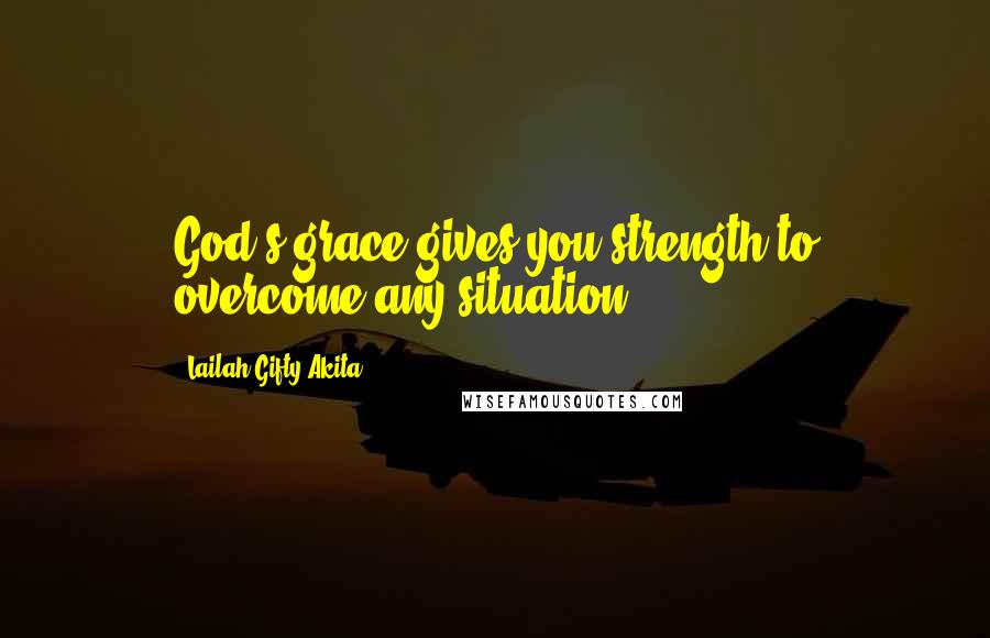 Lailah Gifty Akita Quotes: God's grace gives you strength to overcome any situation.