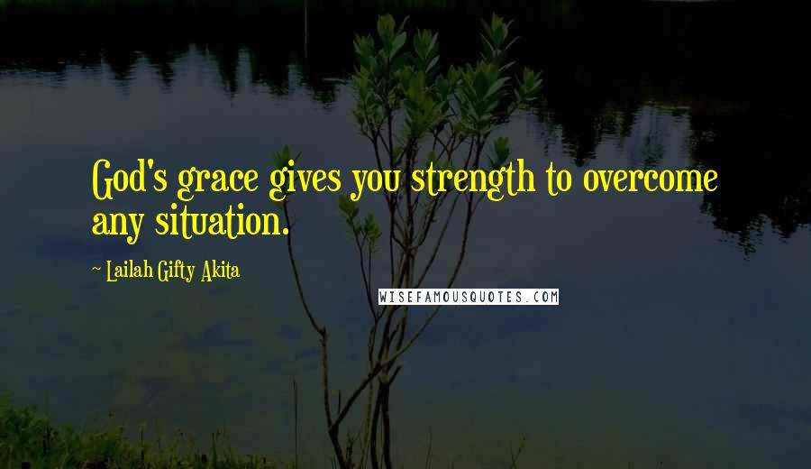 Lailah Gifty Akita Quotes: God's grace gives you strength to overcome any situation.