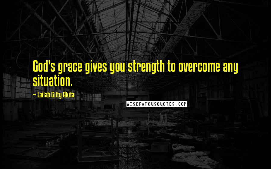 Lailah Gifty Akita Quotes: God's grace gives you strength to overcome any situation.