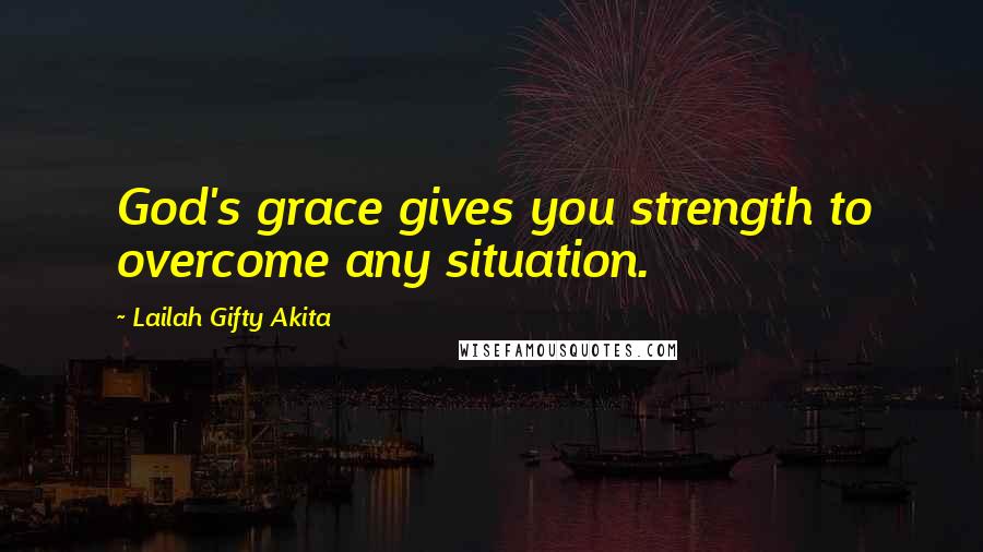 Lailah Gifty Akita Quotes: God's grace gives you strength to overcome any situation.