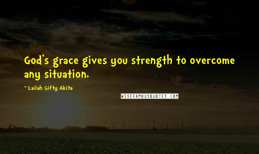 Lailah Gifty Akita Quotes: God's grace gives you strength to overcome any situation.