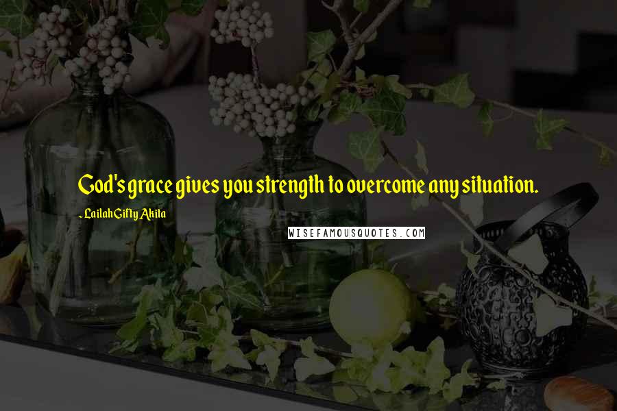 Lailah Gifty Akita Quotes: God's grace gives you strength to overcome any situation.