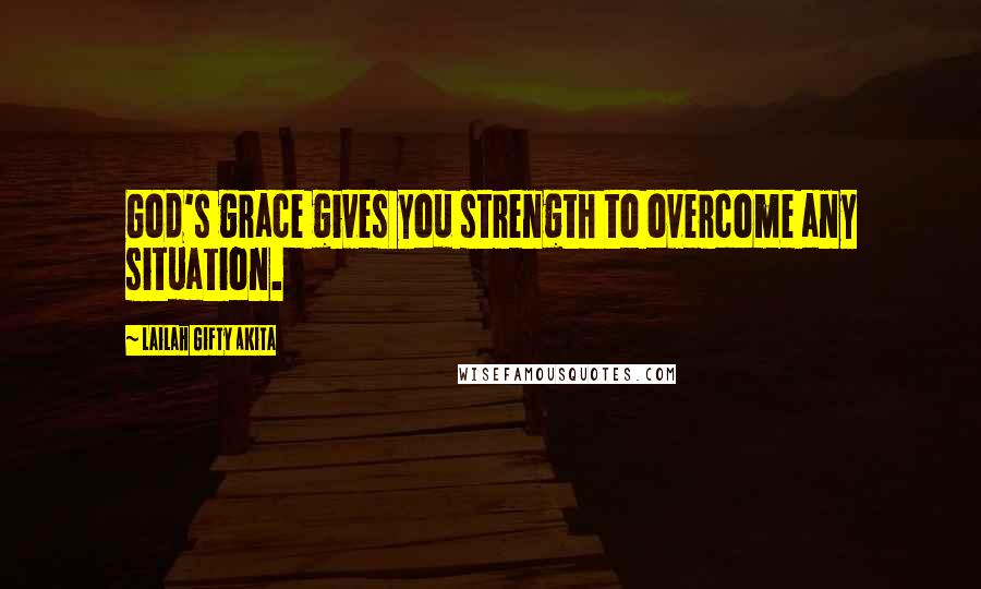 Lailah Gifty Akita Quotes: God's grace gives you strength to overcome any situation.