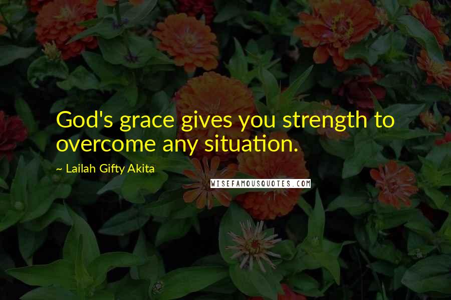 Lailah Gifty Akita Quotes: God's grace gives you strength to overcome any situation.