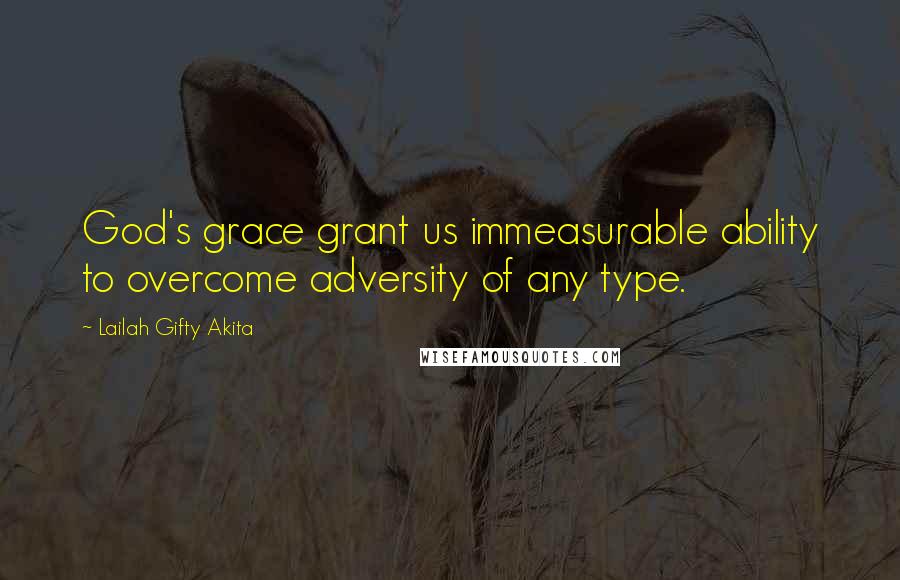 Lailah Gifty Akita Quotes: God's grace grant us immeasurable ability to overcome adversity of any type.