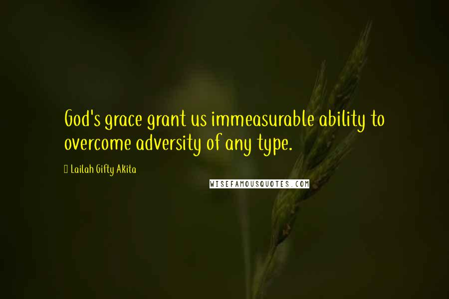 Lailah Gifty Akita Quotes: God's grace grant us immeasurable ability to overcome adversity of any type.