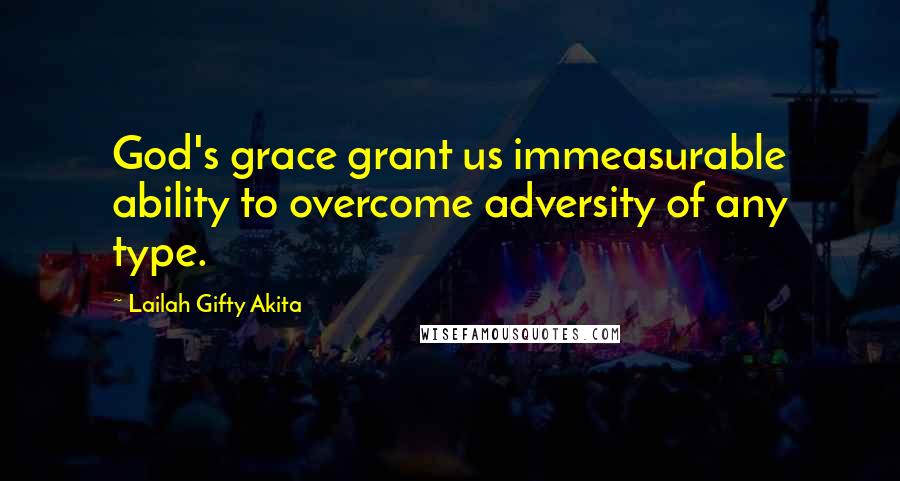 Lailah Gifty Akita Quotes: God's grace grant us immeasurable ability to overcome adversity of any type.