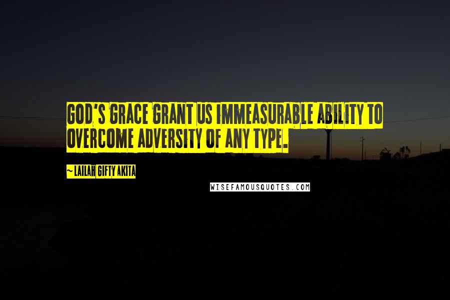 Lailah Gifty Akita Quotes: God's grace grant us immeasurable ability to overcome adversity of any type.