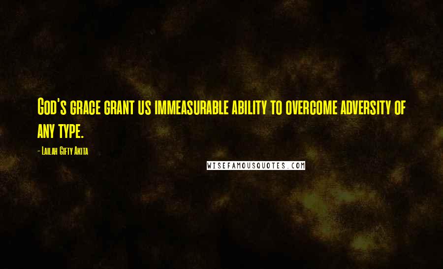 Lailah Gifty Akita Quotes: God's grace grant us immeasurable ability to overcome adversity of any type.