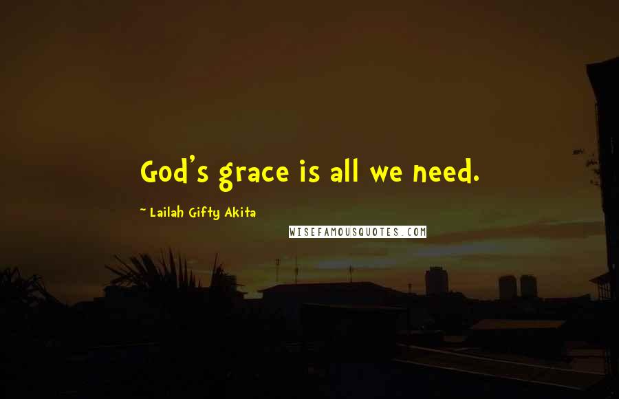 Lailah Gifty Akita Quotes: God's grace is all we need.
