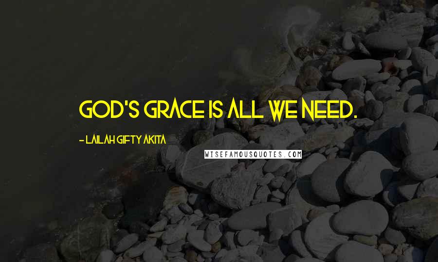 Lailah Gifty Akita Quotes: God's grace is all we need.