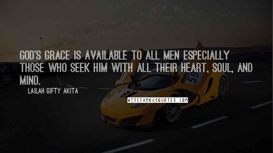Lailah Gifty Akita Quotes: God's grace is available to all men especially those who seek Him with all their heart, soul, and mind.
