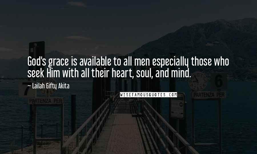 Lailah Gifty Akita Quotes: God's grace is available to all men especially those who seek Him with all their heart, soul, and mind.