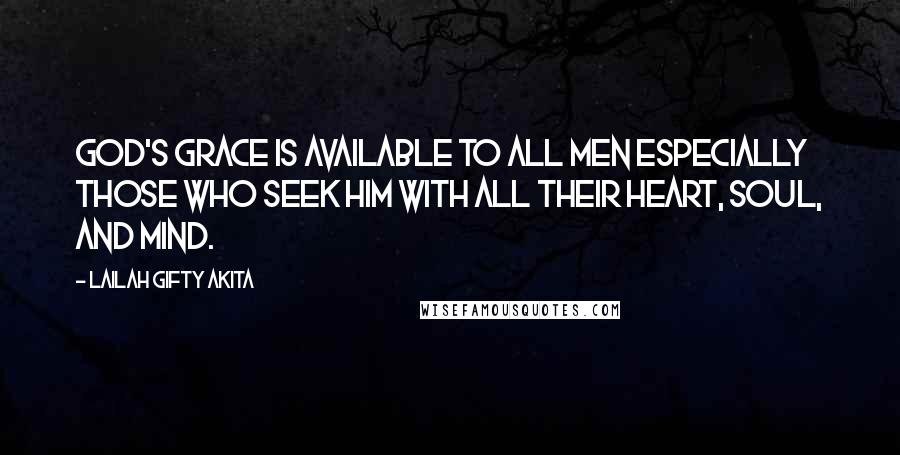 Lailah Gifty Akita Quotes: God's grace is available to all men especially those who seek Him with all their heart, soul, and mind.