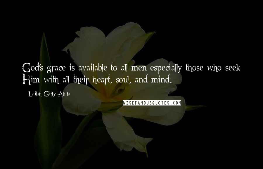Lailah Gifty Akita Quotes: God's grace is available to all men especially those who seek Him with all their heart, soul, and mind.
