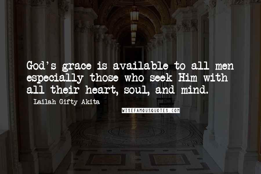 Lailah Gifty Akita Quotes: God's grace is available to all men especially those who seek Him with all their heart, soul, and mind.