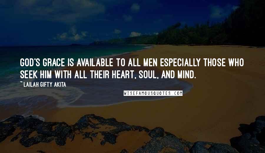 Lailah Gifty Akita Quotes: God's grace is available to all men especially those who seek Him with all their heart, soul, and mind.