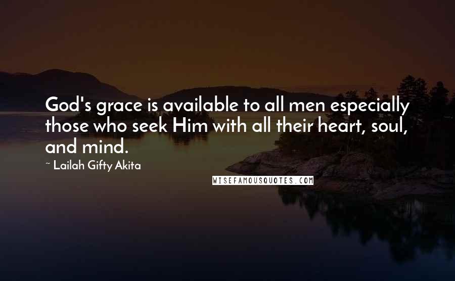 Lailah Gifty Akita Quotes: God's grace is available to all men especially those who seek Him with all their heart, soul, and mind.